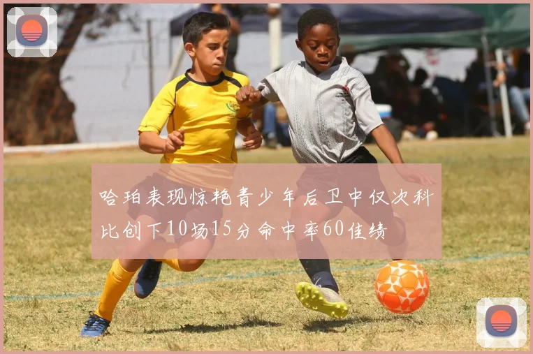 哈珀表现惊艳青少年后卫中仅次科比创下10场15分命中率60佳绩