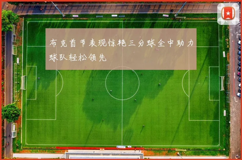 布克首节表现惊艳三分球全中助力球队轻松领先