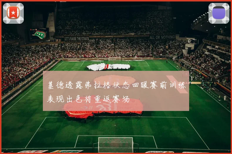 基德透露弗拉格状态回暖赛前训练表现出色将重返赛场