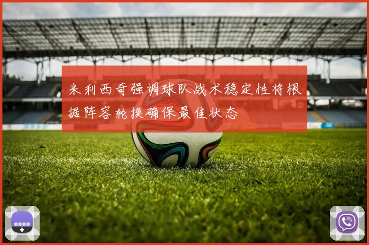 米利西奇强调球队战术稳定性将根据阵容轮换确保最佳状态