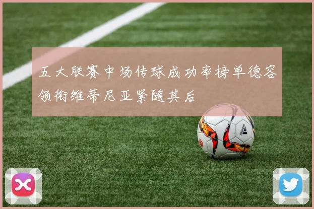 五大联赛中场传球成功率榜单德容领衔维蒂尼亚紧随其后