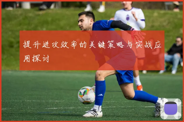 提升进攻效率的关键策略与实战应用探讨