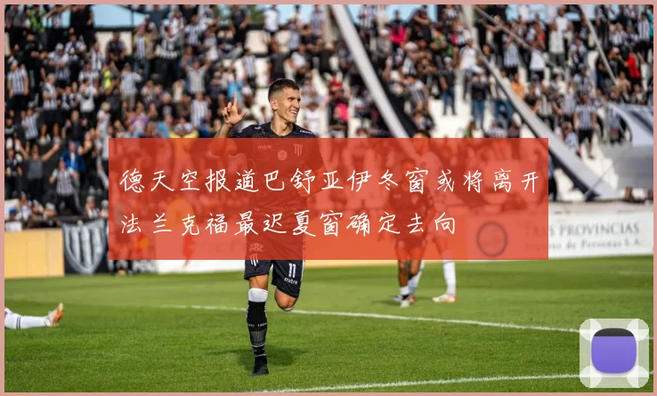 德天空报道巴舒亚伊冬窗或将离开法兰克福最迟夏窗确定去向