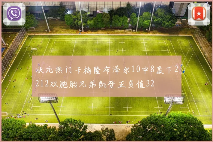状元热门卡梅隆布泽尔10中8轰下2212双胞胎兄弟凯登正负值32