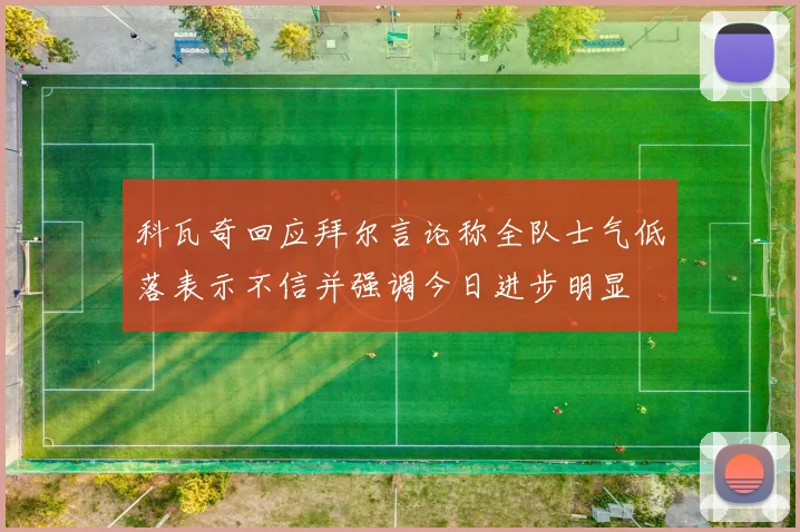 科瓦奇回应拜尔言论称全队士气低落表示不信并强调今日进步明显