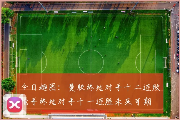今日趣图：曼联终结对手十二连败枪手终结对手十一连胜未来可期