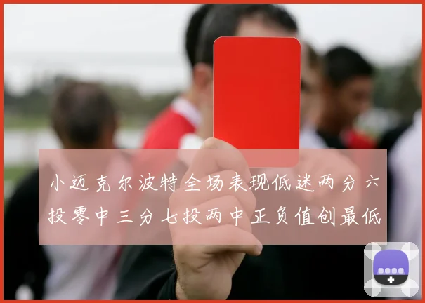 小迈克尔波特全场表现低迷两分六投零中三分七投两中正负值创最低纪录