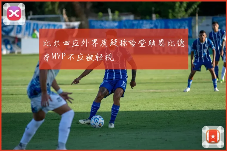 比尔回应外界质疑称哈登助恩比德夺MVP不应被轻视