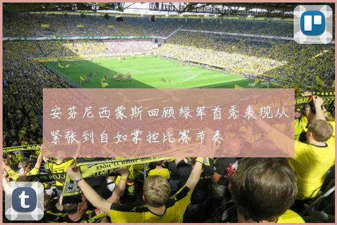 安芬尼西蒙斯回顾绿军首秀表现从紧张到自如掌控比赛节奏