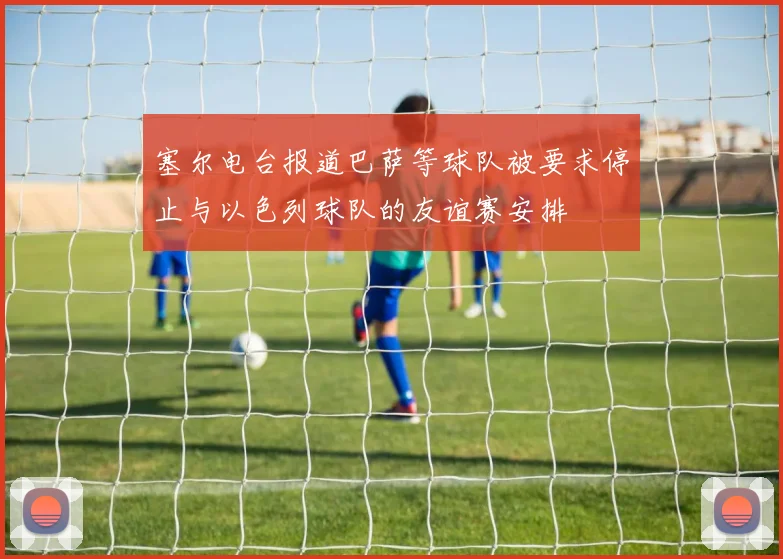 塞尔电台报道巴萨等球队被要求停止与以色列球队的友谊赛安排