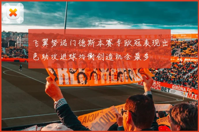 飞翼努诺门德斯本赛季欧冠表现出色助攻进球均衡创造机会最多