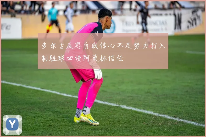多尔古反思自我信心不足努力打入制胜球回馈阿莫林信任