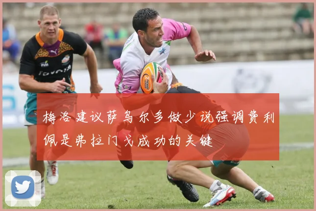梅洛建议萨乌尔多做少说强调费利佩是弗拉门戈成功的关键