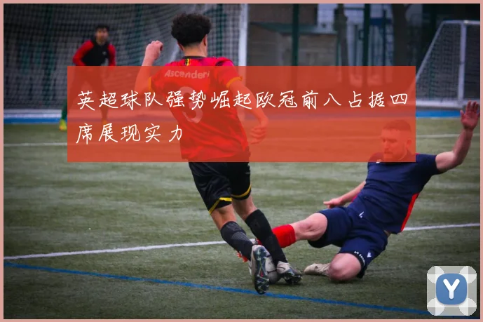 英超球队强势崛起欧冠前八占据四席展现实力