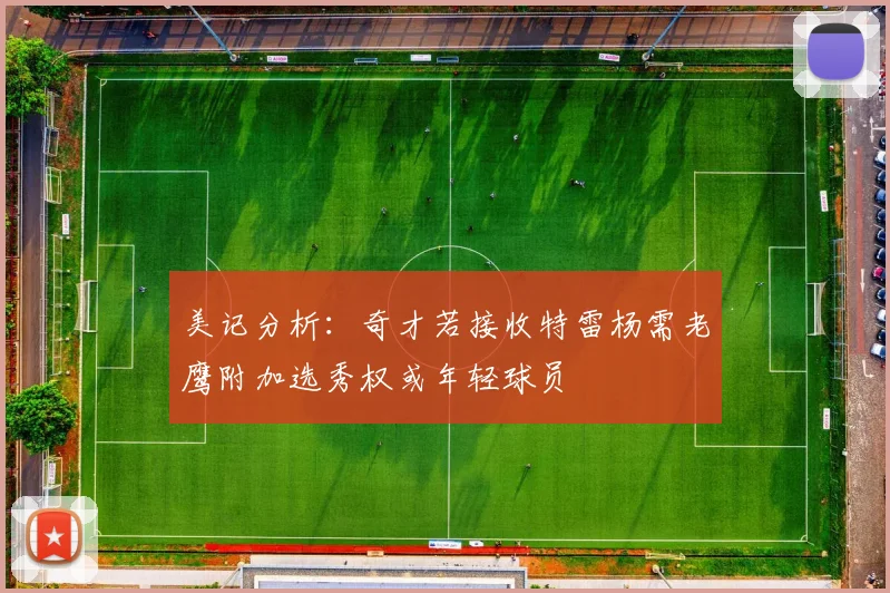 美记分析：奇才若接收特雷杨需老鹰附加选秀权或年轻球员
