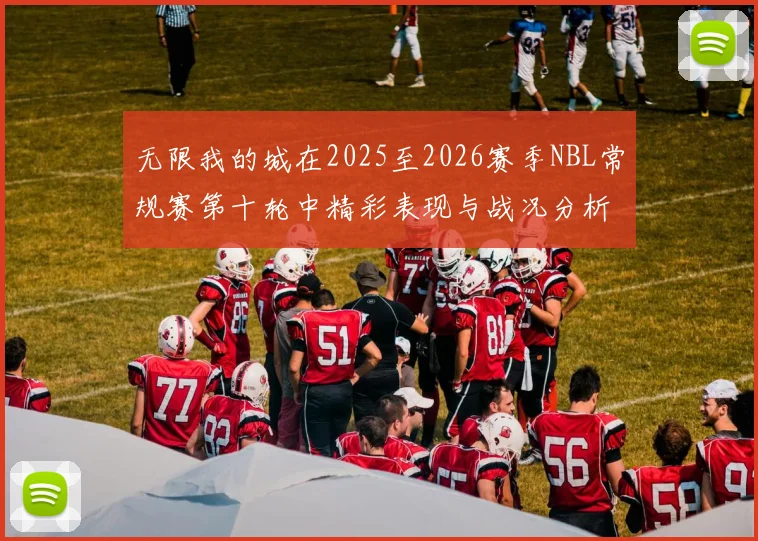 无限我的城在2025至2026赛季NBL常规赛第十轮中精彩表现与战况分析