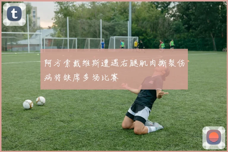 阿方索戴维斯遭遇右腿肌肉撕裂伤病将缺席多场比赛