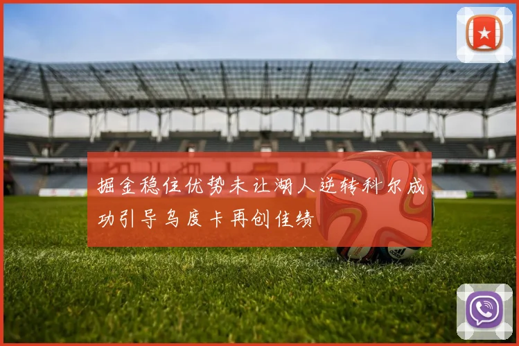掘金稳住优势未让湖人逆转科尔成功引导乌度卡再创佳绩