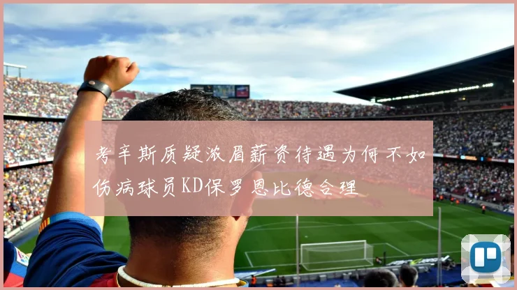 考辛斯质疑浓眉薪资待遇为何不如伤病球员KD保罗恩比德合理
